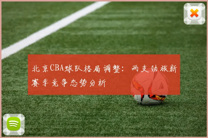 北京CBA球队格局调整：两支劲旅新赛季竞争态势分析