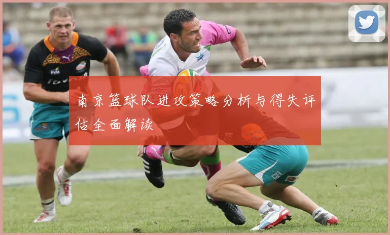 南京篮球队进攻策略分析与得失评估全面解读