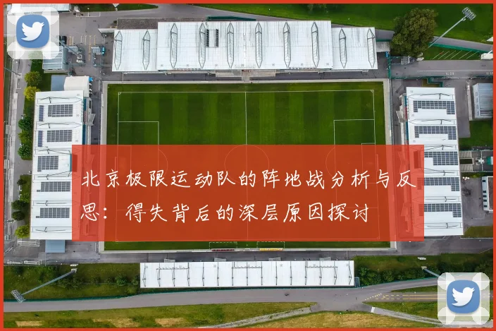 北京极限运动队的阵地战分析与反思：得失背后的深层原因探讨
