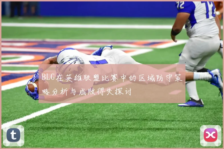 BLG在英雄联盟比赛中的区域防守策略分析与成败得失探讨