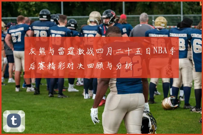 灰熊与雷霆激战四月二十五日NBA季后赛精彩对决回顾与分析