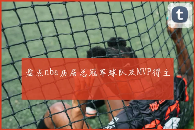 盘点nba历届总冠军球队及MVP得主