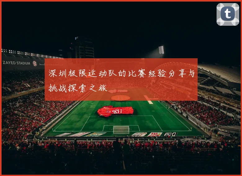 深圳极限运动队的比赛经验分享与挑战探索之旅
